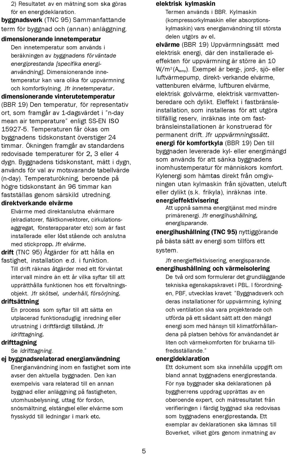 Dimensionerande inne temperatur kan vara olika för uppvärmning och komfortkylning. Jfr innetemperatur.