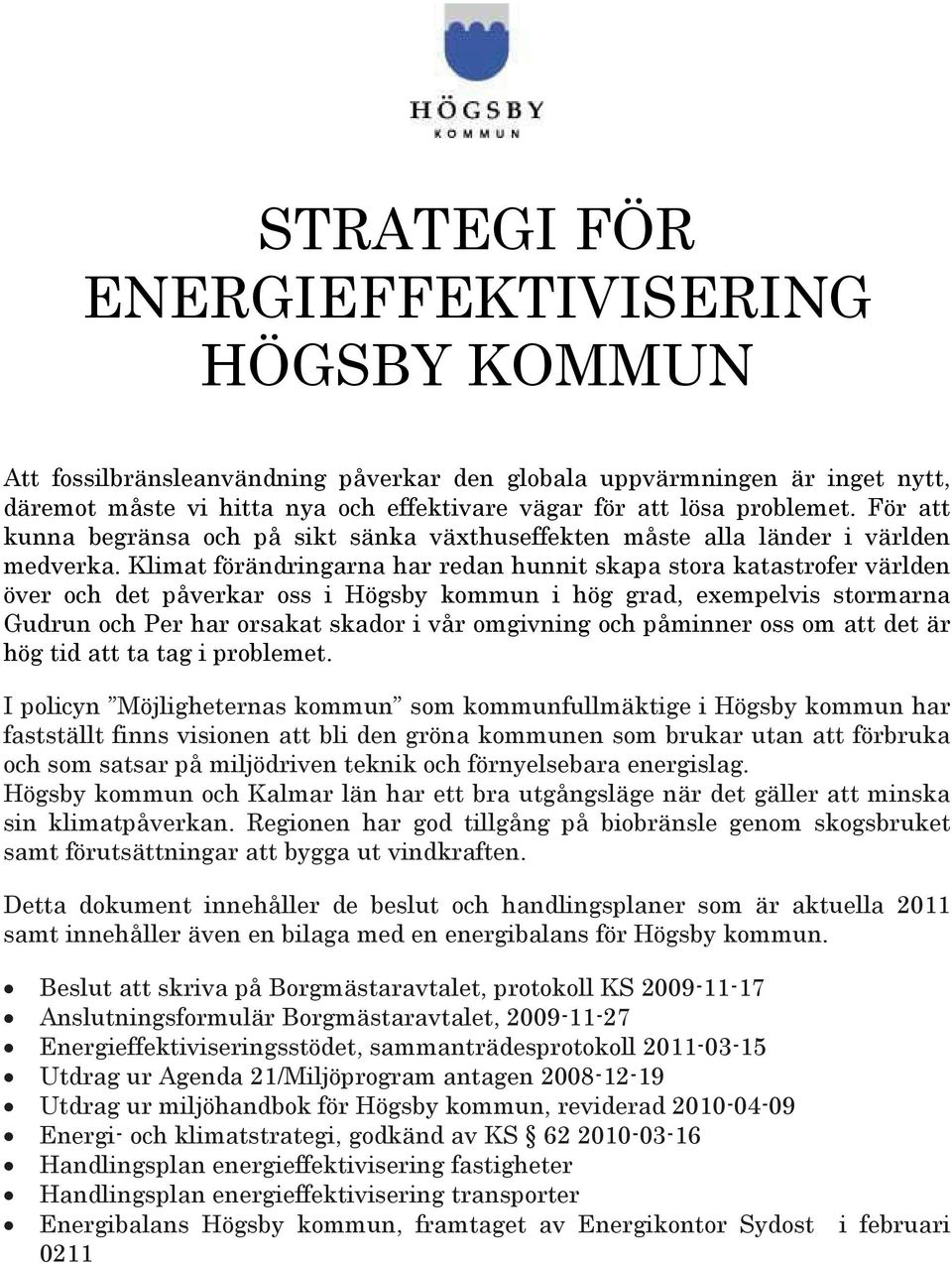 Klimat förändringarna har redan hunnit skapa stora katastrofer världen över och det påverkar oss i Högsby kommun i hög grad, exempelvis stormarna Gudrun och Per har orsakat skador i vår omgivning och