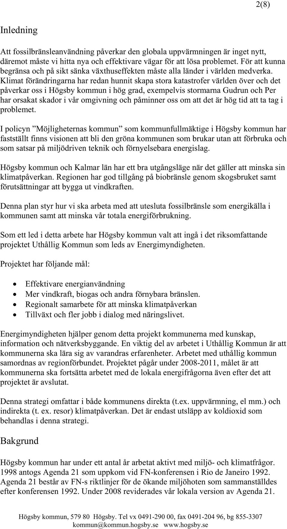 Klimat förändringarna har redan hunnit skapa stora katastrofer världen över och det påverkar oss i Högsby kommun i hög grad, exempelvis stormarna Gudrun och Per har orsakat skador i vår omgivning och