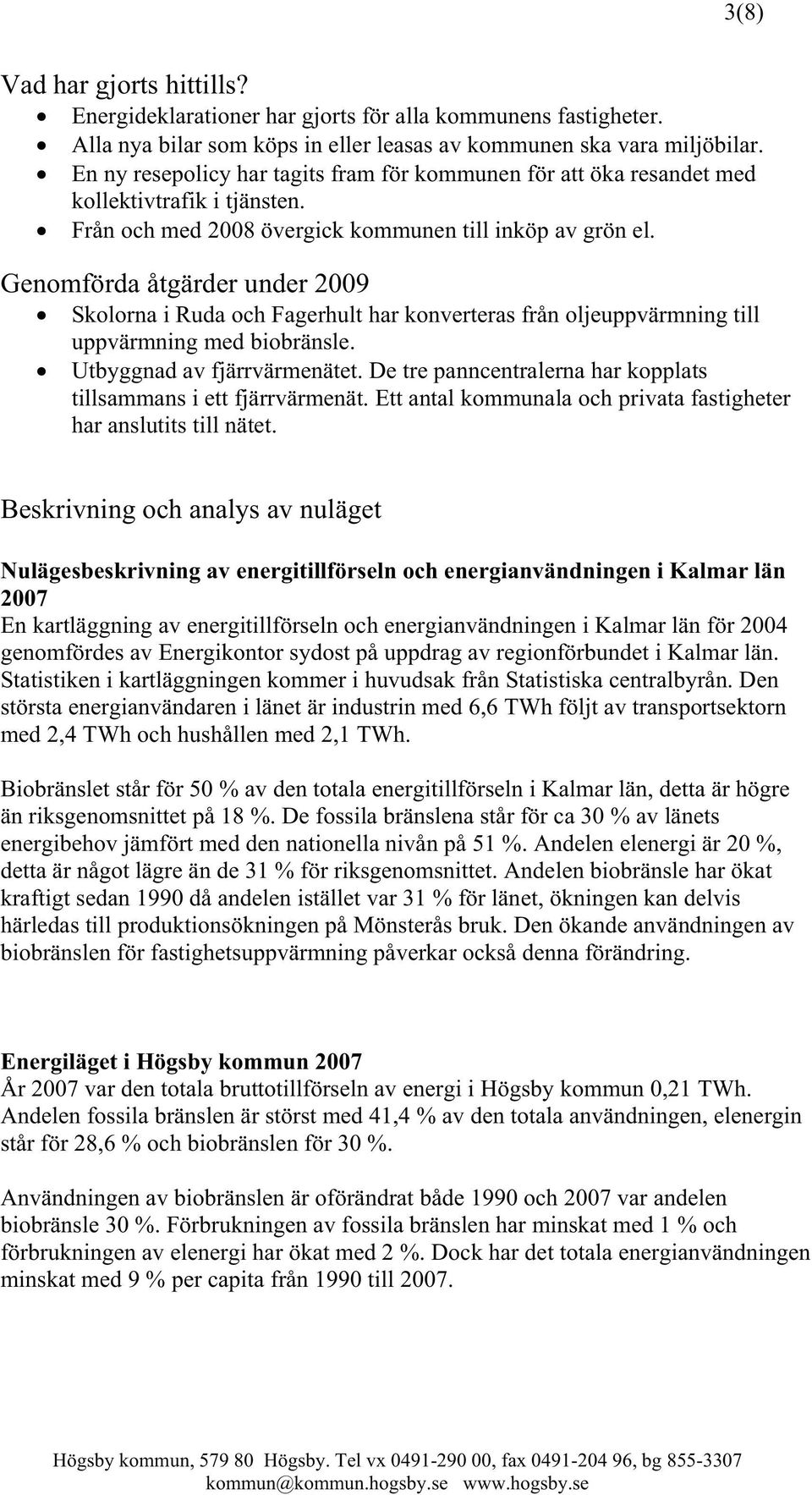 Genomförda åtgärder under 2009 Skolorna i Ruda och Fagerhult har konverteras från oljeuppvärmning till uppvärmning med biobränsle. Utbyggnad av fjärrvärmenätet.