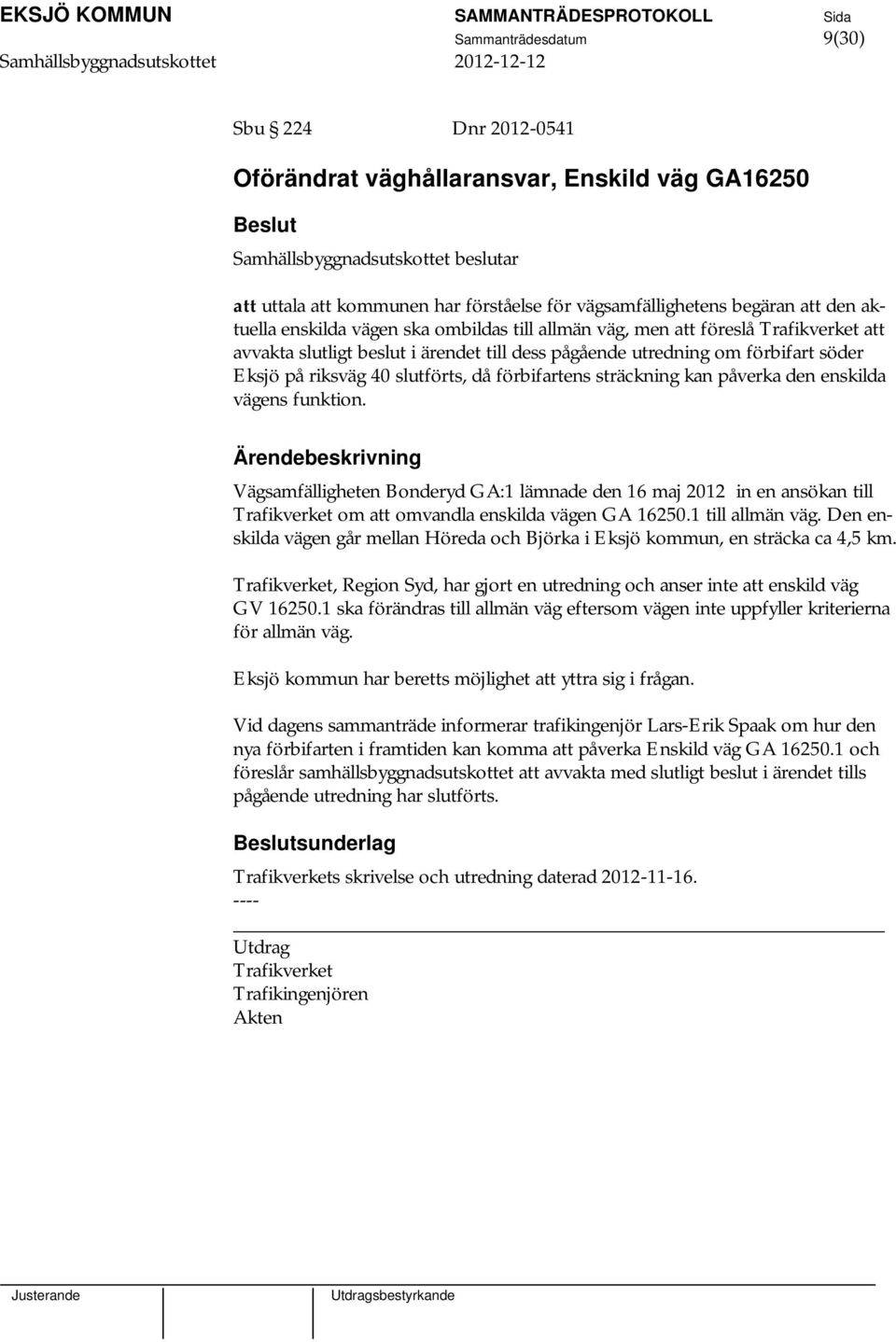 kan påverka den enskilda vägens funktion. Vägsamfälligheten Bonderyd GA:1 lämnade den 16 maj 2012 in en ansökan till Trafikverket om att omvandla enskilda vägen GA 16250.1 till allmän väg.