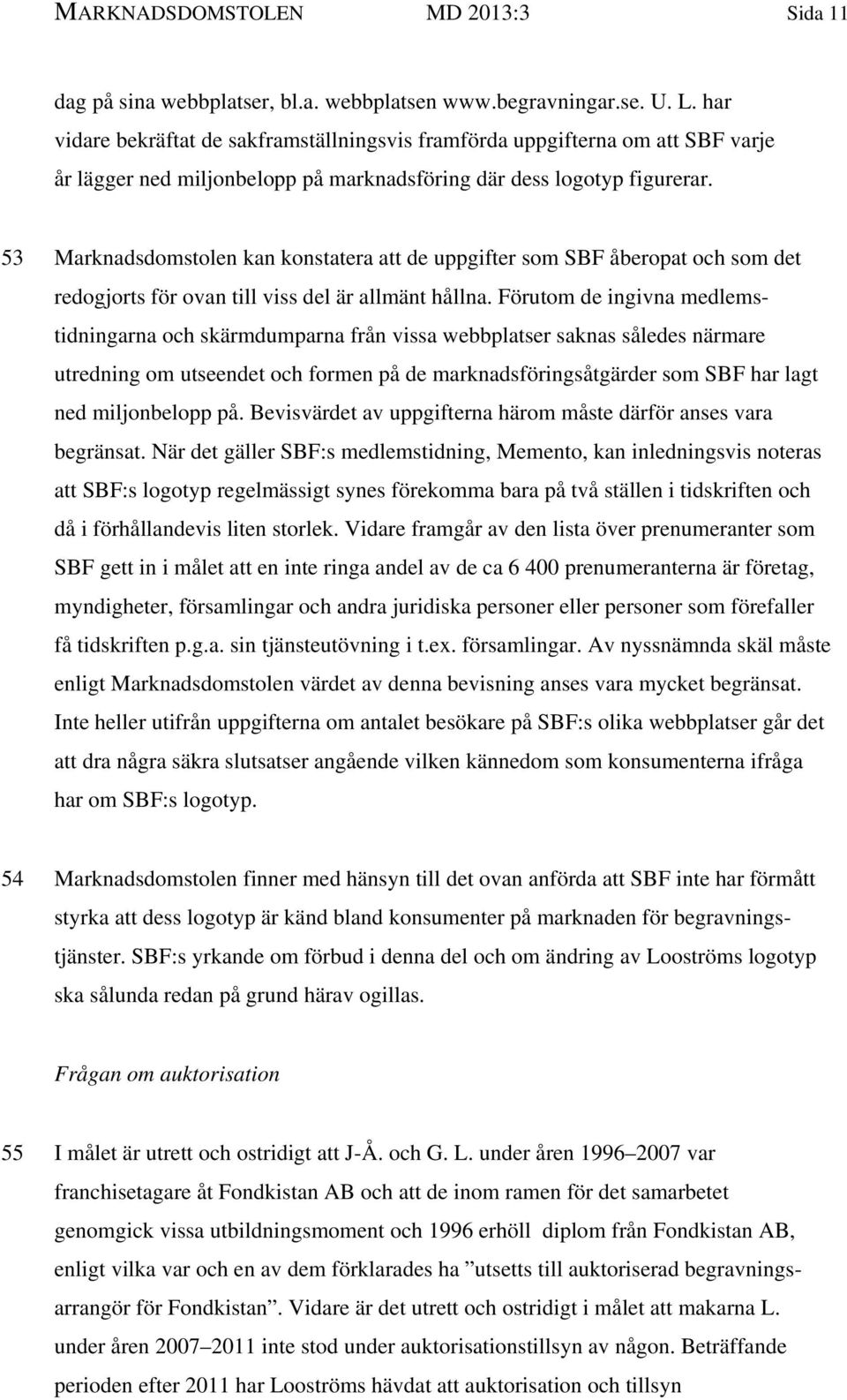 53 Marknadsdomstolen kan konstatera att de uppgifter som SBF åberopat och som det redogjorts för ovan till viss del är allmänt hållna.