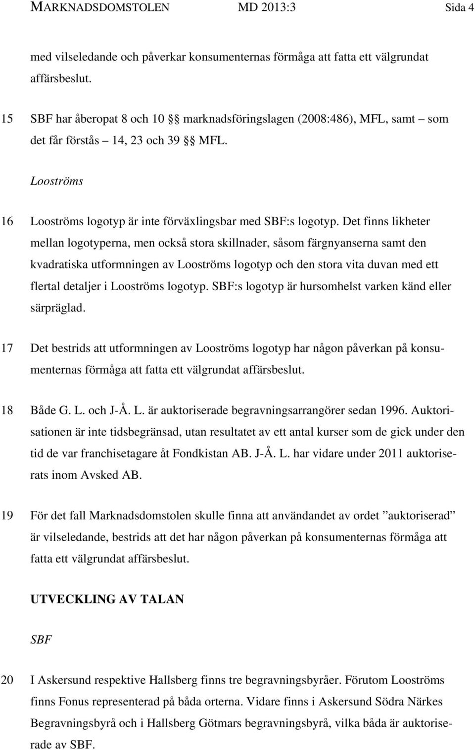 Det finns likheter mellan logotyperna, men också stora skillnader, såsom färgnyanserna samt den kvadratiska utformningen av Looströms logotyp och den stora vita duvan med ett flertal detaljer i