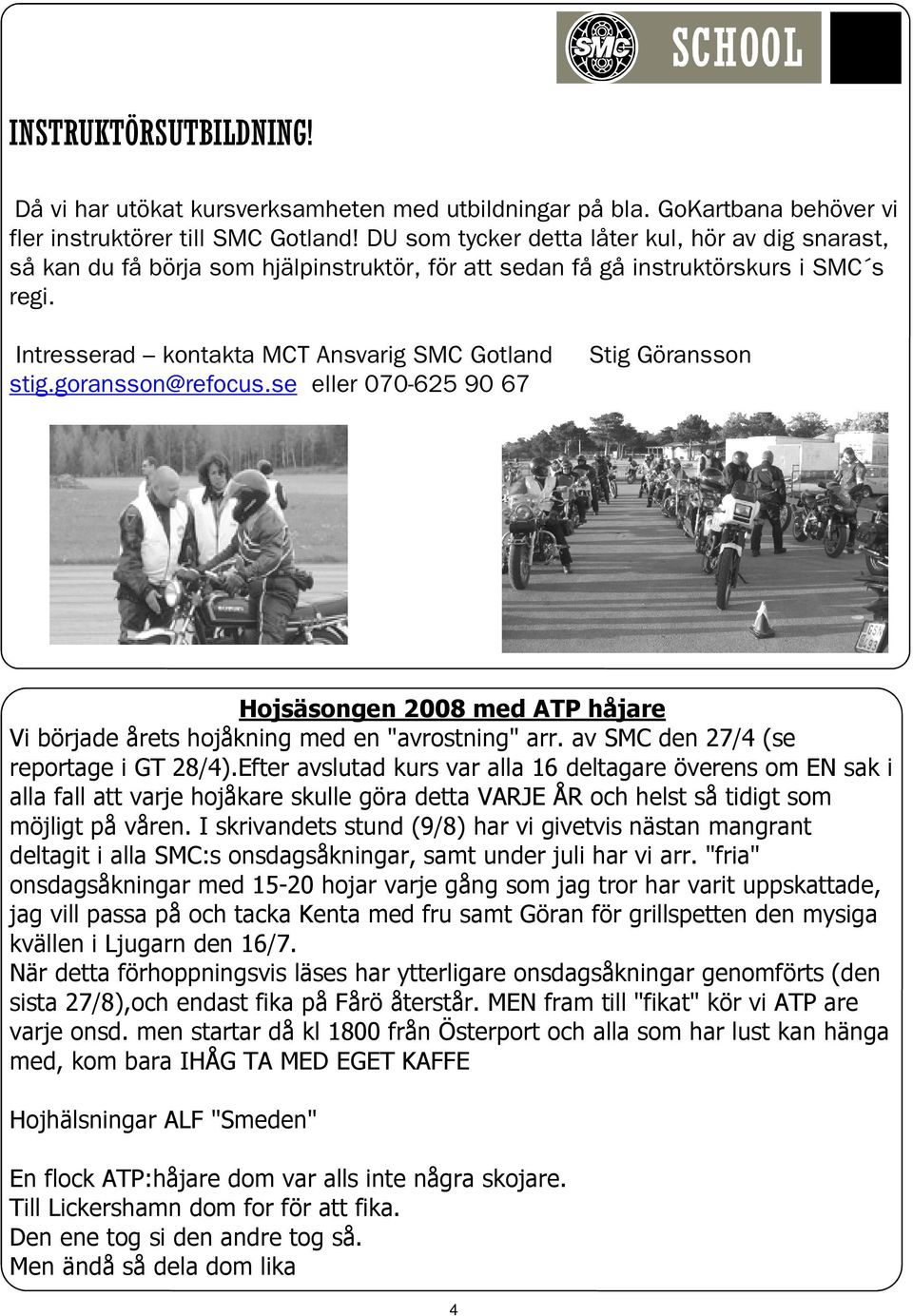 goransson@refocus.se eller 070-625 90 67 Stig Göransson Hojsäsongen 2008 med ATP håjare Vi började årets hojåkning med en "avrostning" arr. av SMC den 27/4 (se reportage i GT 28/4).