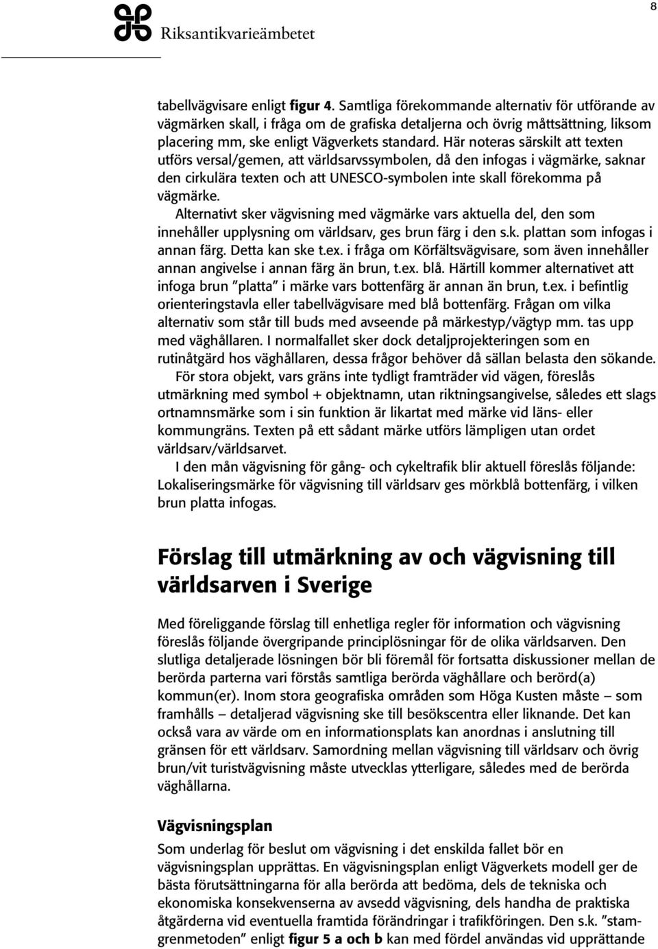 Här noteras särskilt att texten utförs versal/gemen, att världsarvssymbolen, då den infogas i vägmärke, saknar den cirkulära texten och att UNESCO-symbolen inte skall förekomma på vägmärke.