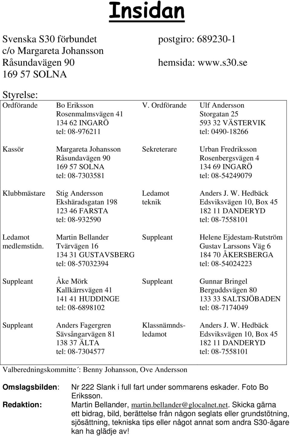 Ordförande Ulf Andersson Storgatan 25 593 32 VÄSTERVIK tel: 0490-18266 Kassör Margareta Johansson Råsundavägen 90 169 57 SOLNA tel: 08-7303581 Sekreterare Urban Fredriksson Rosenbergsvägen 4 134 69