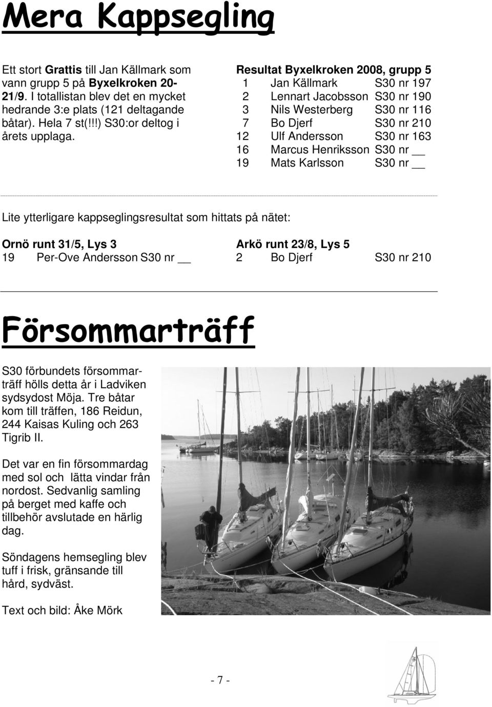 Resultat Byxelkroken 2008, grupp 5 1 Jan Källmark S30 nr 197 2 Lennart Jacobsson S30 nr 190 3 Nils Westerberg S30 nr 116 7 Bo Djerf S30 nr 210 12 Ulf Andersson S30 nr 163 16 Marcus Henriksson S30 nr