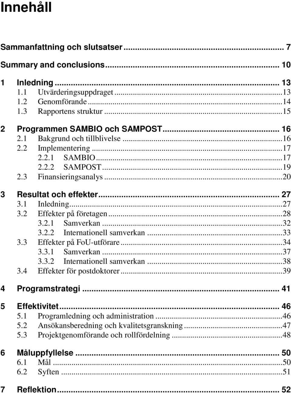 .. 27 3.1 Inledning... 27 3.2 Effekter på företagen... 28 3.2.1 Samverkan... 32 3.2.2 Internationell samverkan... 33 3.3 Effekter på FoU-utförare... 34 3.3.1 Samverkan... 37 3.3.2 Internationell samverkan... 38 3.