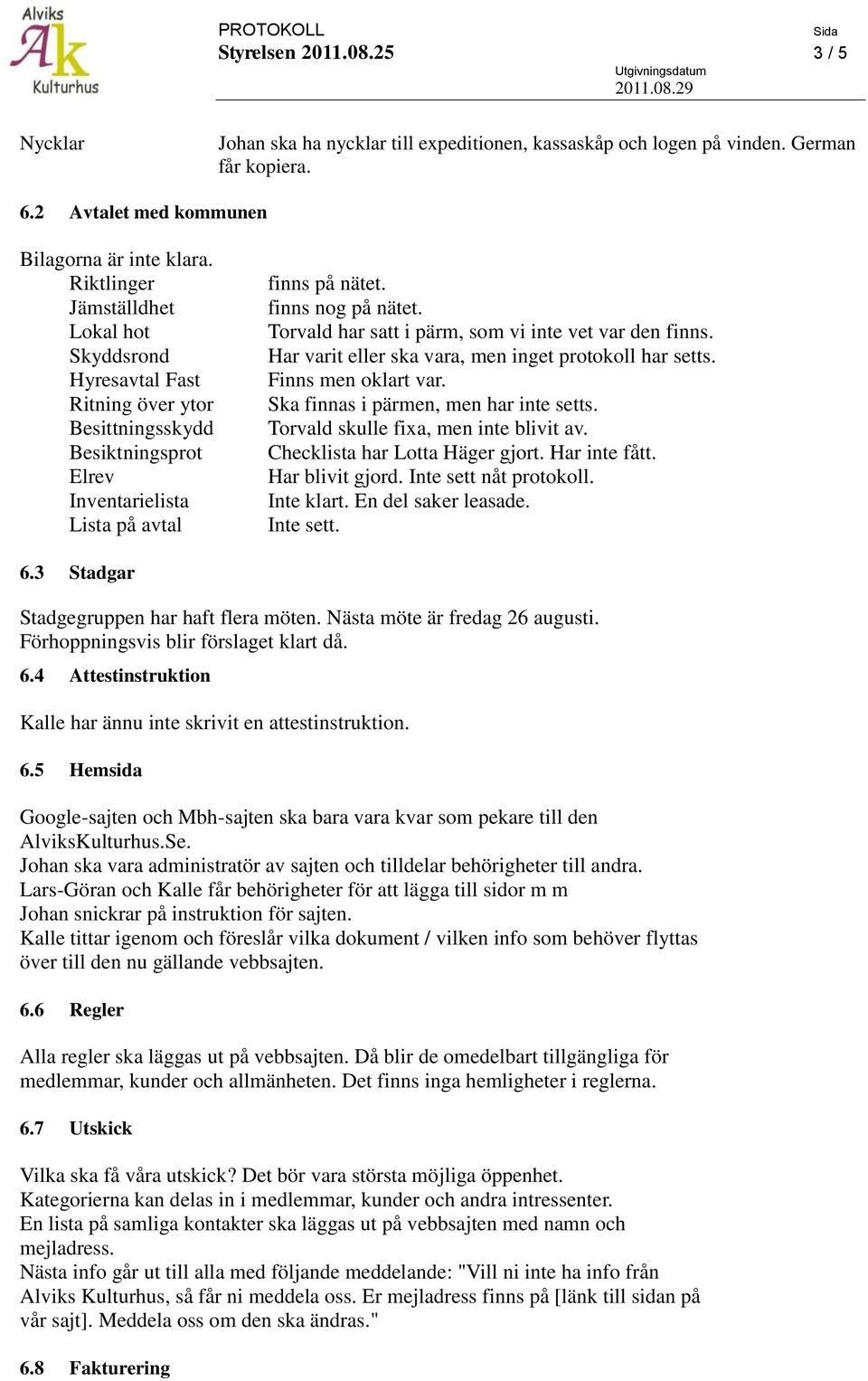 Torvald har satt i pärm, som vi inte vet var den finns. Har varit eller ska vara, men inget protokoll har setts. Finns men oklart var. Ska finnas i pärmen, men har inte setts.