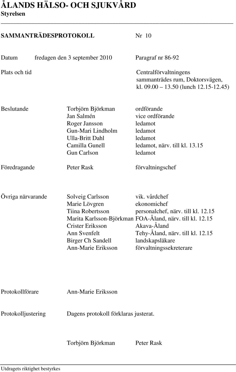15 Gun Carlson ledamot Föredragande Peter Rask förvaltningschef Övriga närvarande Solveig Carlsson vik. vårdchef Marie Lövgren ekonomichef Tiina Robertsson personalchef, närv. till kl. 12.
