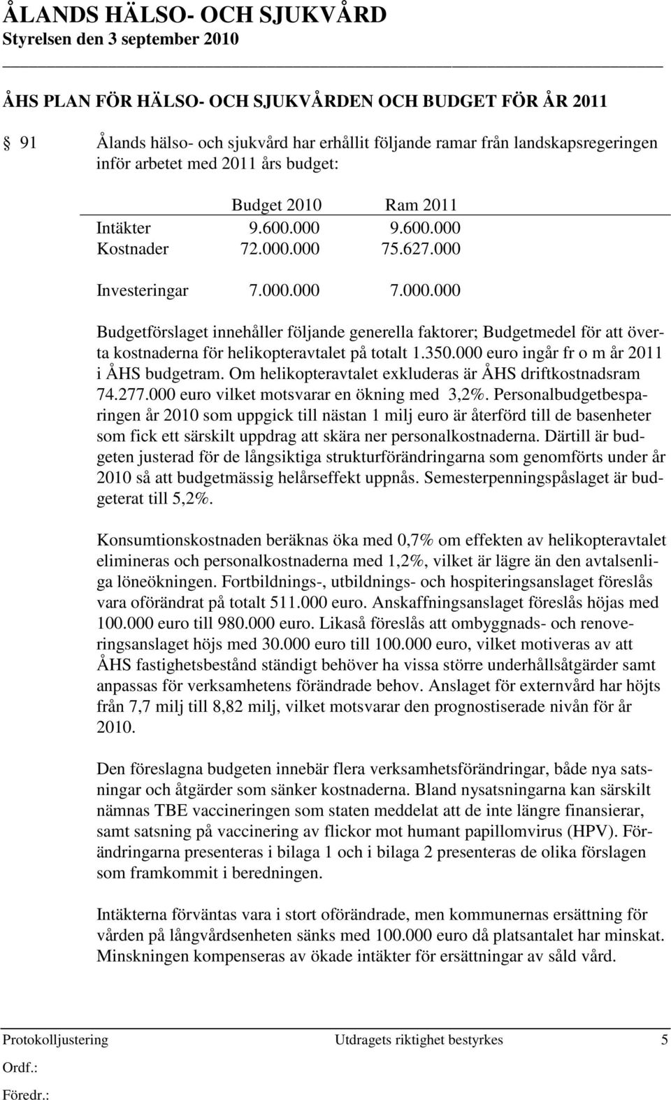 350.000 euro ingår fr o m år 2011 i ÅHS budgetram. Om helikopteravtalet exkluderas är ÅHS driftkostnadsram 74.277.000 euro vilket motsvarar en ökning med 3,2%.