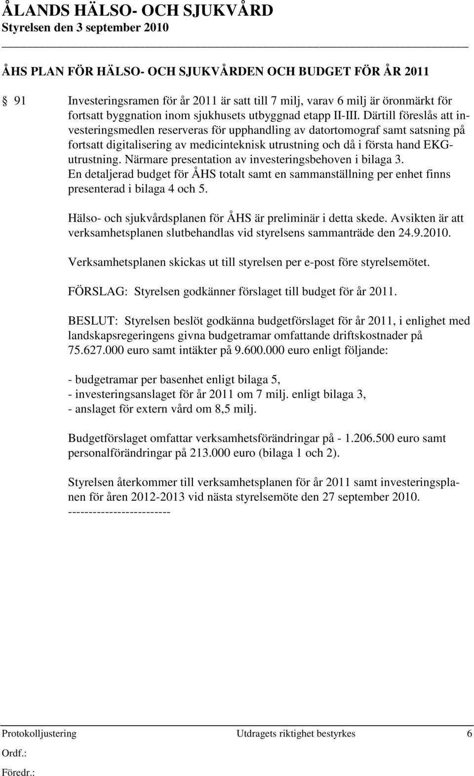 Närmare presentation av investeringsbehoven i bilaga 3. En detaljerad budget för ÅHS totalt samt en sammanställning per enhet finns presenterad i bilaga 4 och 5.