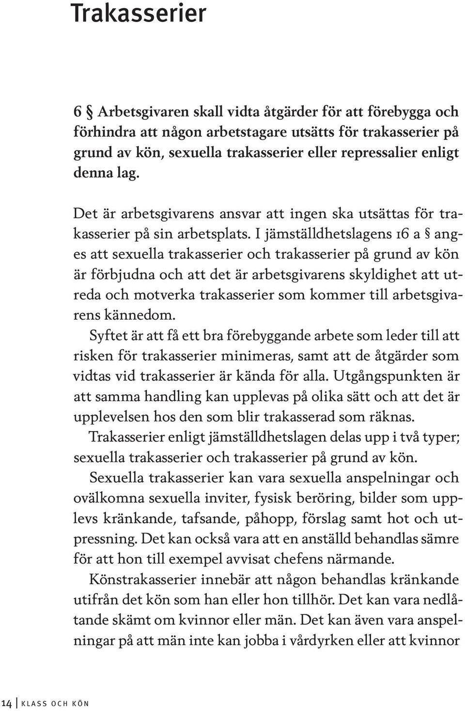 I jämställdhetslagens 16 a anges att sexuella trakasserier och trakasserier på grund av kön är förbjudna och att det är arbetsgivarens skyldighet att utreda och motverka trakasserier som kommer till