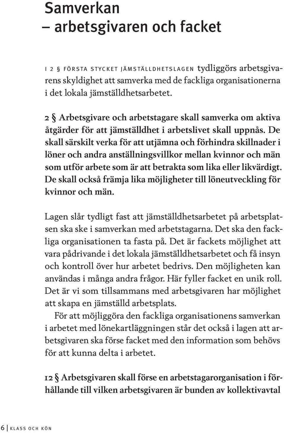 De skall särskilt verka för att utjämna och förhindra skillnader i löner och andra anställningsvillkor mellan kvinnor och män som utför arbete som är att betrakta som lika eller likvärdigt.