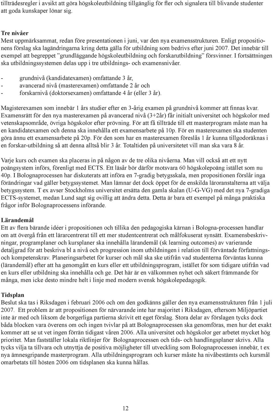 Enligt propositionens förslag ska lagändringarna kring detta gälla för utbildning som bedrivs efter juni 2007.