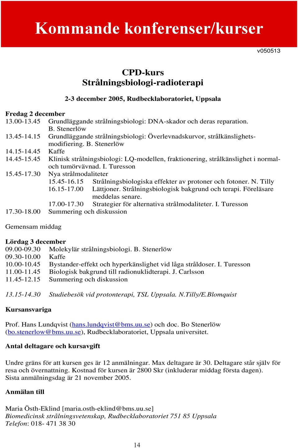 45 Kaffe 14.45-15.45 Klinisk strålningsbiologi: LQ-modellen, fraktionering, strålkänslighet i normaloch tumörvävnad. I. Turesson 15.45-17.30 Nya strålmodaliteter 15.45-16.