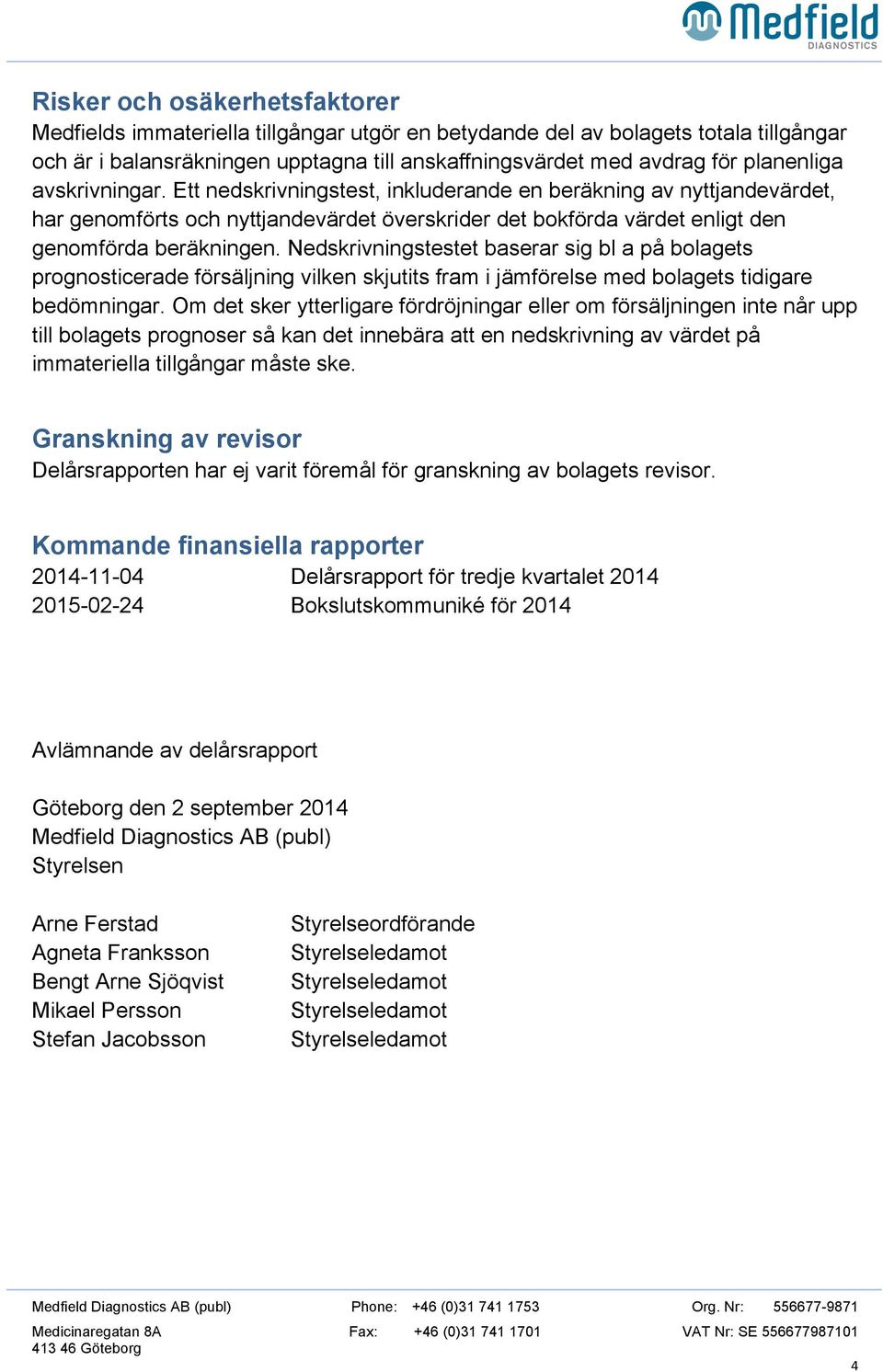 Nedskrivningstestet baserar sig bl a på bolagets prognosticerade försäljning vilken skjutits fram i jämförelse med bolagets tidigare bedömningar.