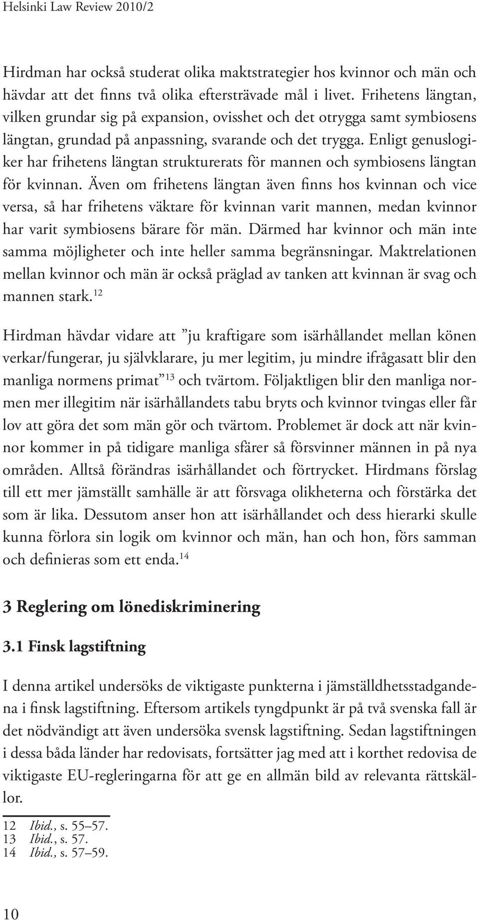 Enligt genuslogiker har frihetens längtan strukturerats för mannen och symbiosens längtan för kvinnan.