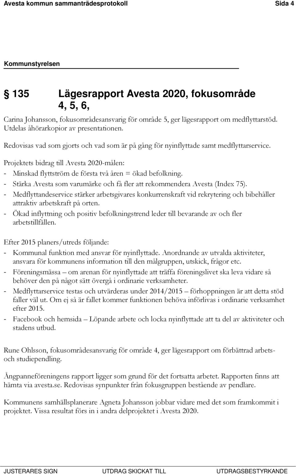 Projektets bidrag till Avesta 2020-målen: - Minskad flyttström de första två åren = ökad befolkning. - Stärka Avesta som varumärke och få fler att rekommendera Avesta (Index 75).