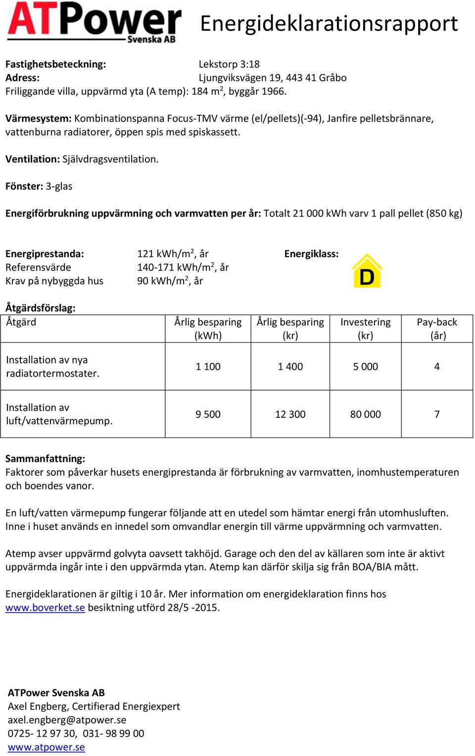 Fönster: 3-glas Energiförbrukning uppvärmning och varmvatten per år: Totalt 21 000 varv 1 pall pellet (850 kg) Energiprestanda: Referensvärde Krav på nybyggda hus 121 /m 2, år 140-171 /m 2, år 90 /m