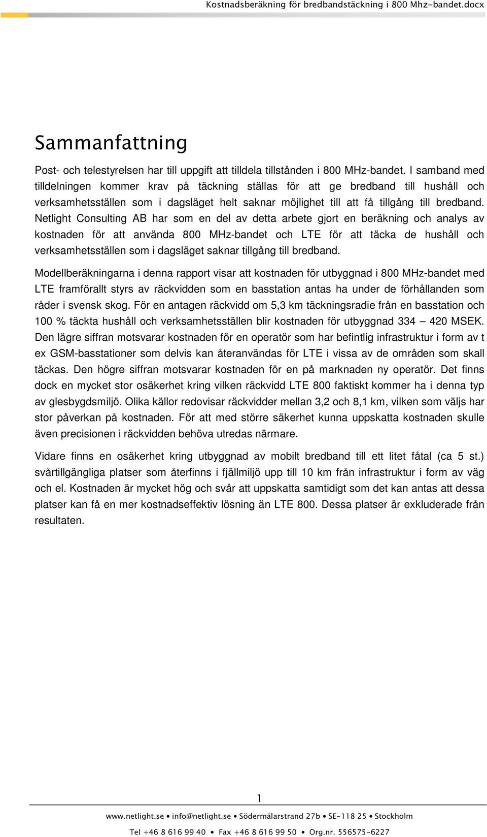 Netlight Consulting AB har som en del av detta arbete gjort en beräkning och analys av kostnaden för att använda 800 MHz-bandet och LTE för att täcka de hushåll och verksamhetsställen som i dagsläget