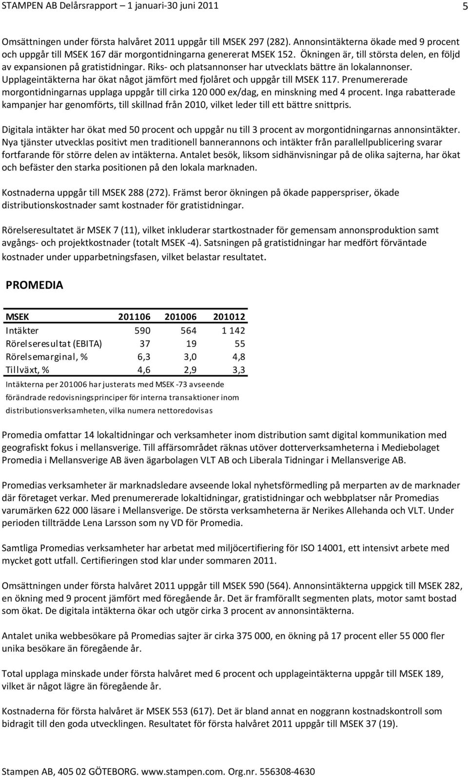 Upplageintäkterna har ökat något jämfört med fjolåret och uppgår till MSEK 117. Prenumererade morgontidningarnas upplaga uppgår till cirka 120 000 ex/dag, en minskning med 4 procent.