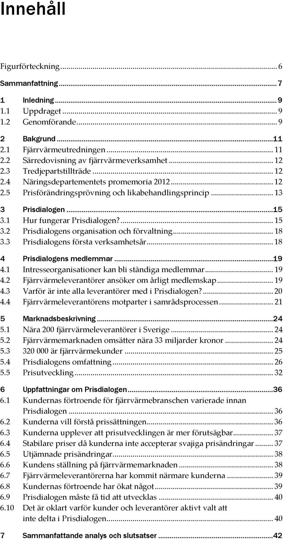 ... 15 3.2 Prisdialogens organisation och förvaltning... 18 3.3 Prisdialogens första verksamhetsår... 18 4 Prisdialogens medlemmar...19 4.1 Intresseorganisationer kan bli ständiga medlemmar... 19 4.