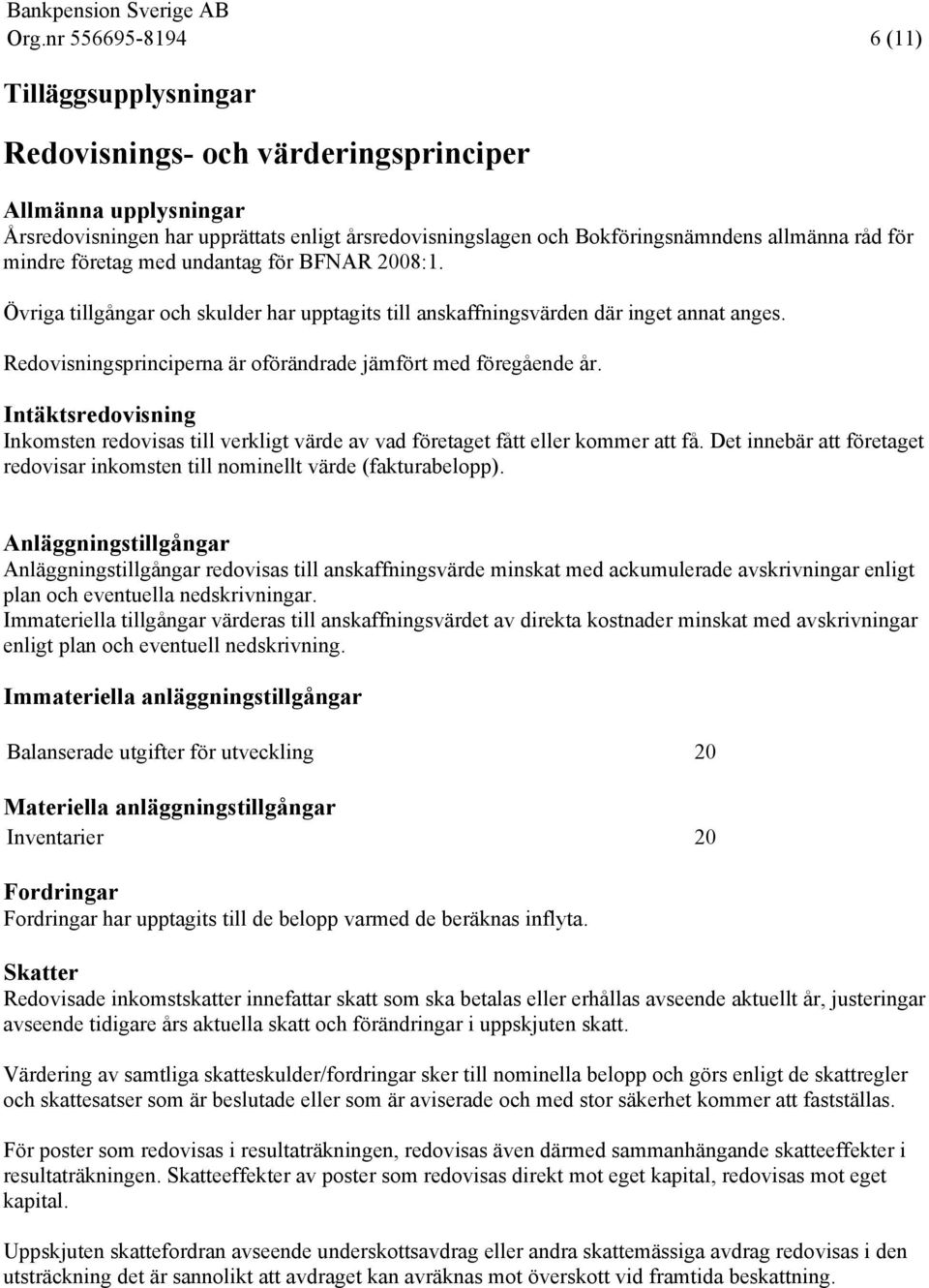 Redovisningsprinciperna är oförändrade jämfört med föregående år. Intäktsredovisning Inkomsten redovisas till verkligt värde av vad företaget fått eller kommer att få.