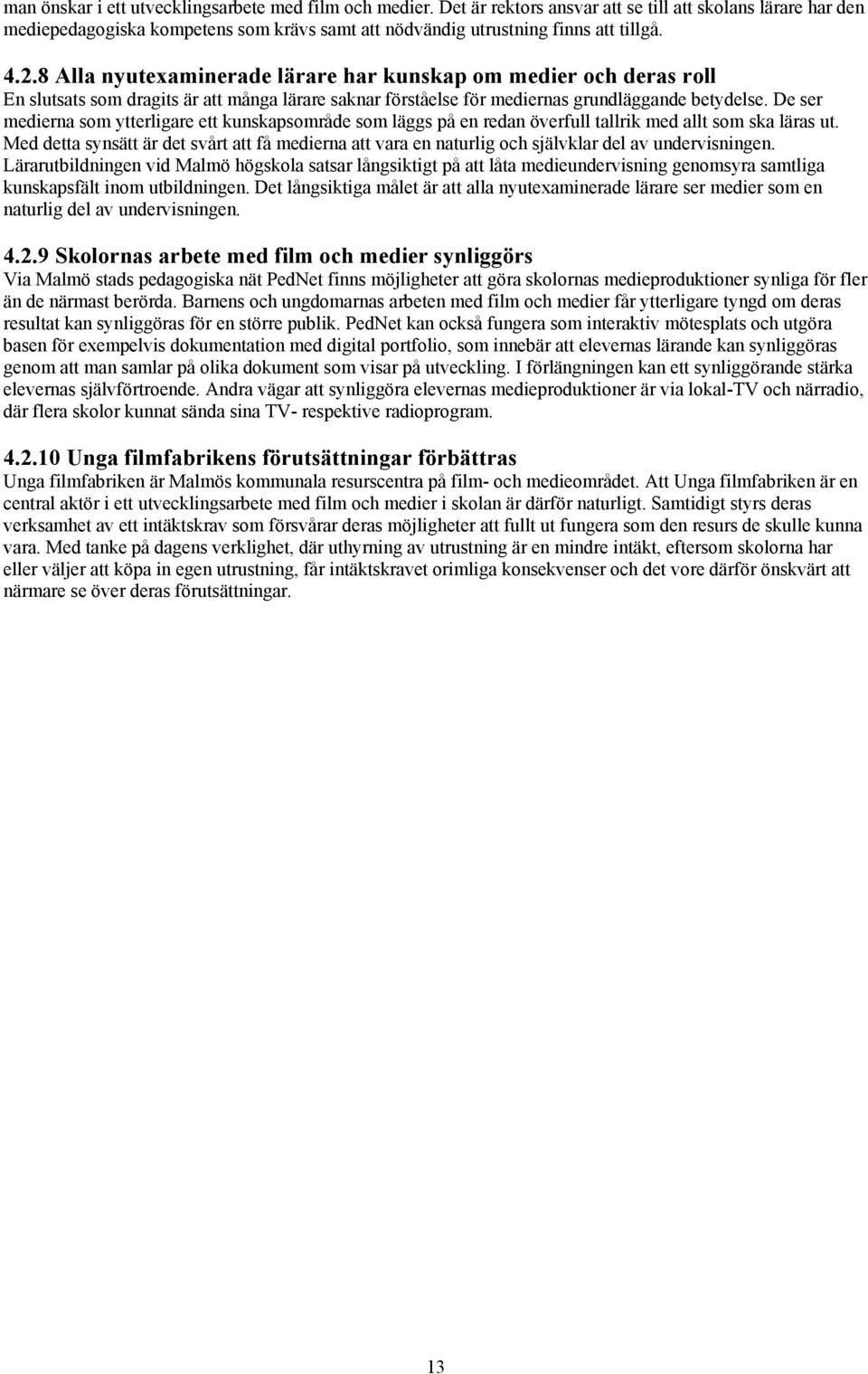 8 Alla nyutexaminerade lärare har kunskap om medier och deras roll En slutsats som dragits är att många lärare saknar förståelse för mediernas grundläggande betydelse.