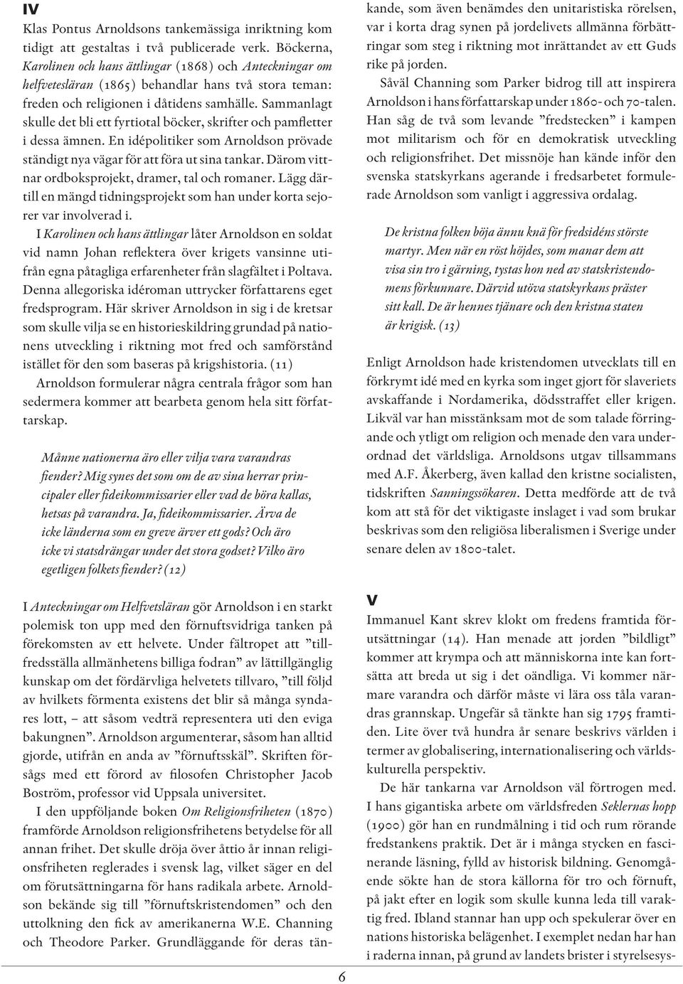 Sammanlagt skulle det bli ett fyrtiotal böcker, skrifter och pamfletter i dessa ämnen. En idépolitiker som Arnoldson prövade ständigt nya vägar för att föra ut sina tankar.