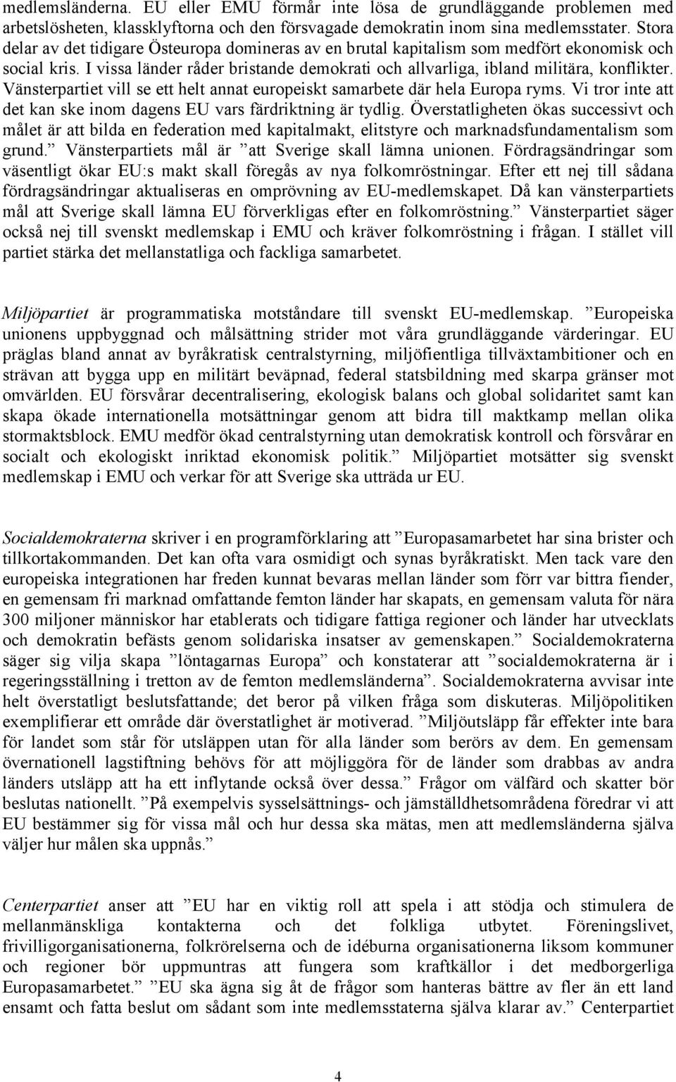 Vänsterpartiet vill se ett helt annat europeiskt samarbete där hela Europa ryms. Vi tror inte att det kan ske inom dagens EU vars färdriktning är tydlig.