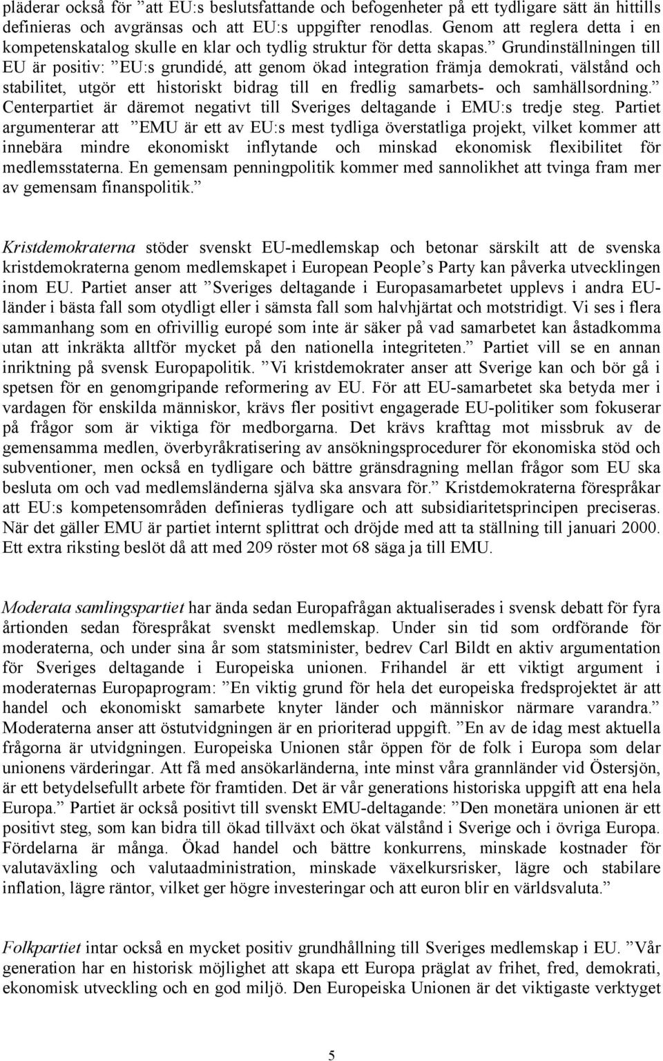 Grundinställningen till EU är positiv: EU:s grundidé, att genom ökad integration främja demokrati, välstånd och stabilitet, utgör ett historiskt bidrag till en fredlig samarbets- och samhällsordning.