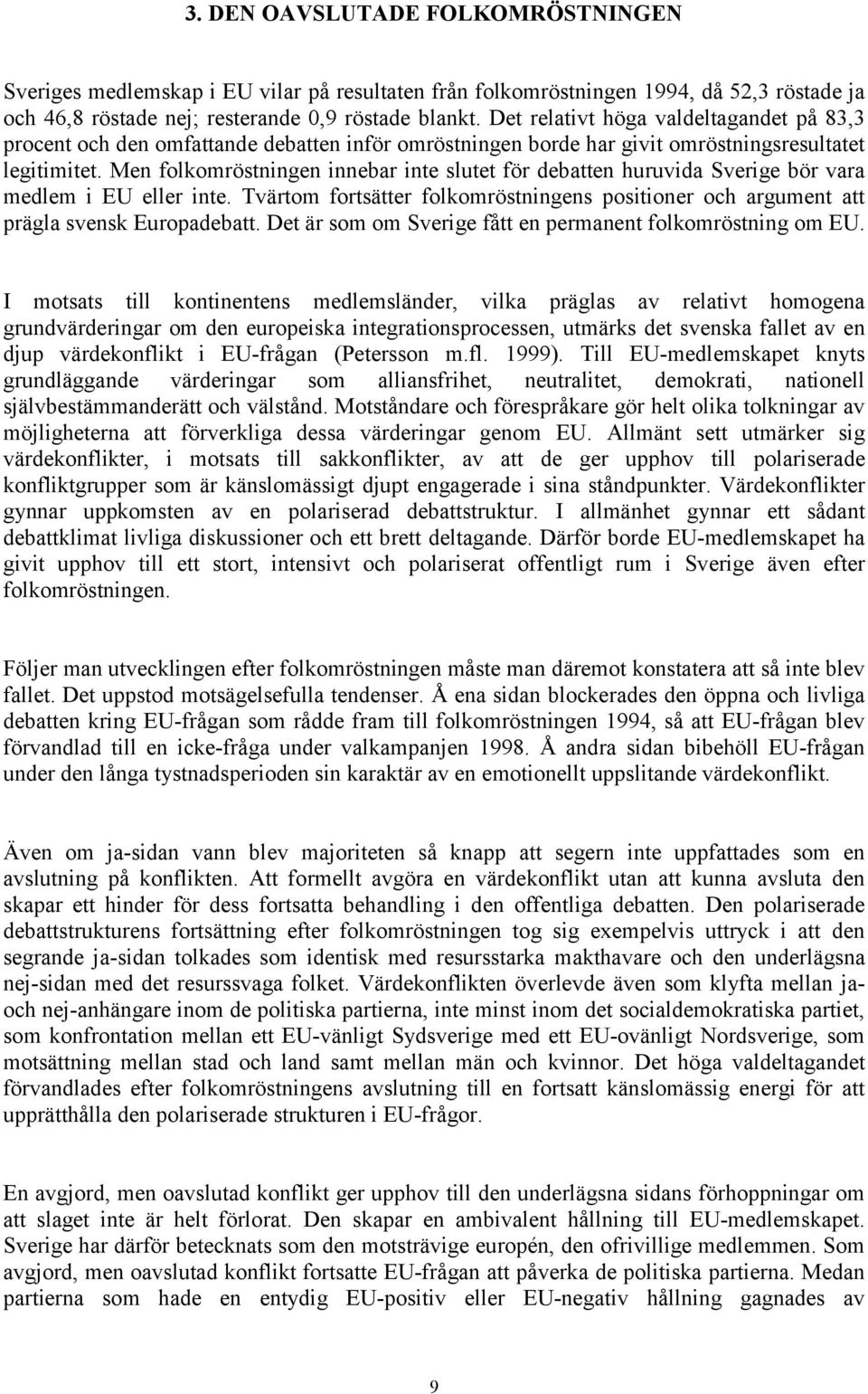 Men folkomröstningen innebar inte slutet för debatten huruvida Sverige bör vara medlem i EU eller inte. Tvärtom fortsätter folkomröstningens positioner och argument att prägla svensk Europadebatt.