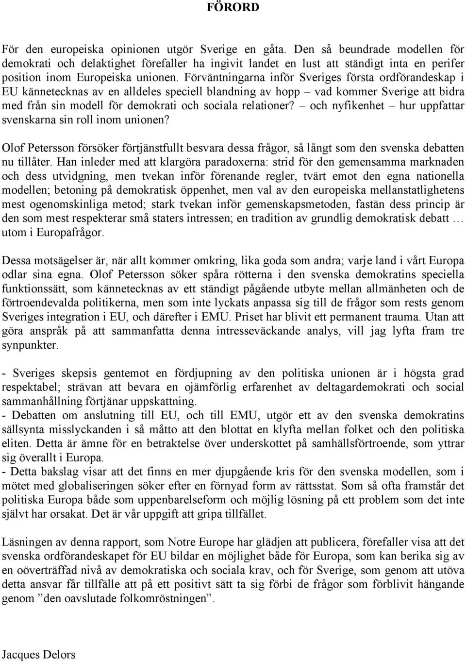 Förväntningarna inför Sveriges första ordförandeskap i EU kännetecknas av en alldeles speciell blandning av hopp vad kommer Sverige att bidra med från sin modell för demokrati och sociala relationer?