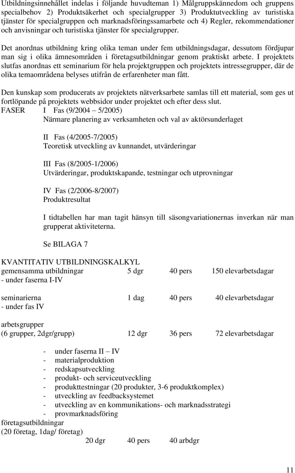 Det anordnas utbildning kring olika teman under fem utbildningsdagar, dessutom fördjupar man sig i olika ämnesområden i företagsutbildningar genom praktiskt arbete.