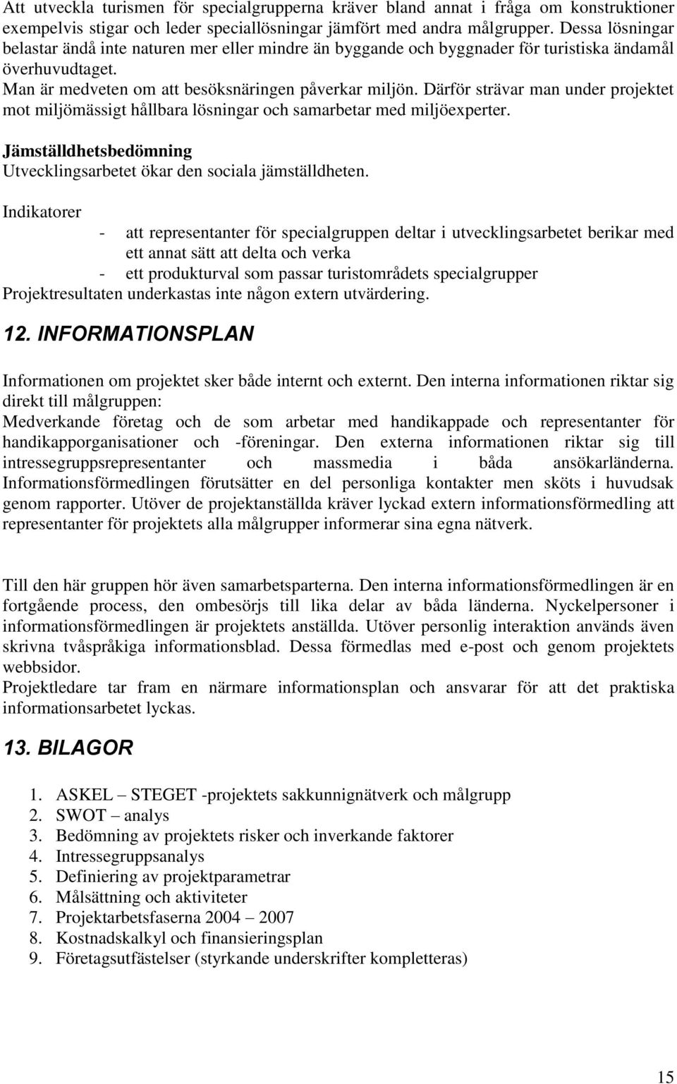 Därför strävar man under projektet mot miljömässigt hållbara lösningar och samarbetar med miljöexperter. Jämställdhetsbedömning Utvecklingsarbetet ökar den sociala jämställdheten.