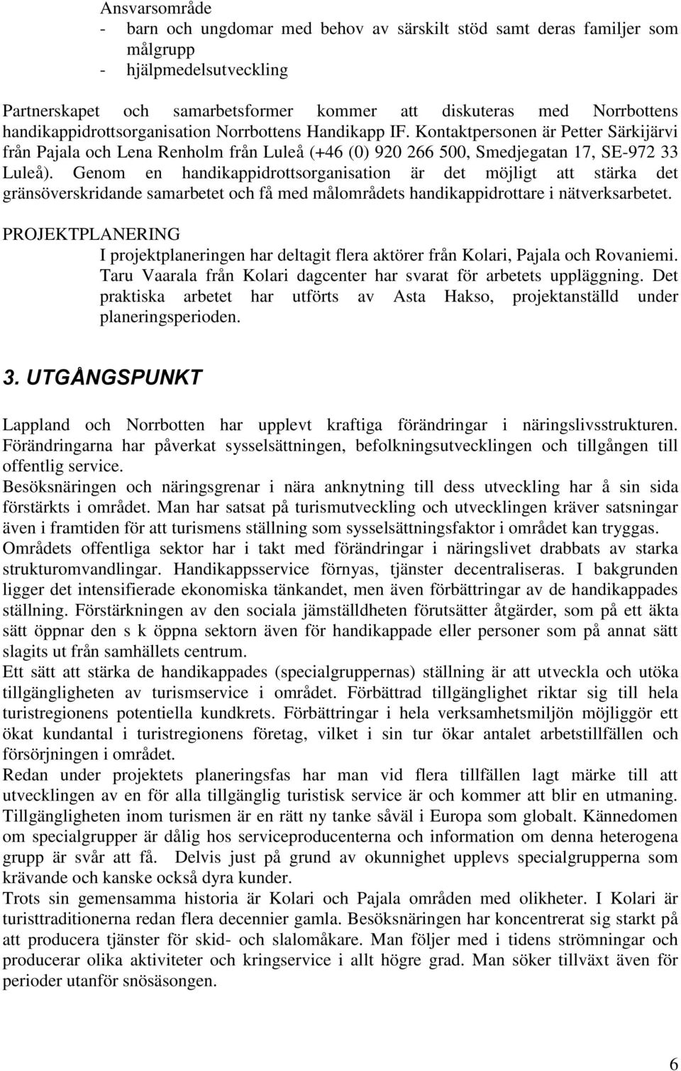 Genom en handikappidrottsorganisation är det möjligt att stärka det gränsöverskridande samarbetet och få med målområdets handikappidrottare i nätverksarbetet.