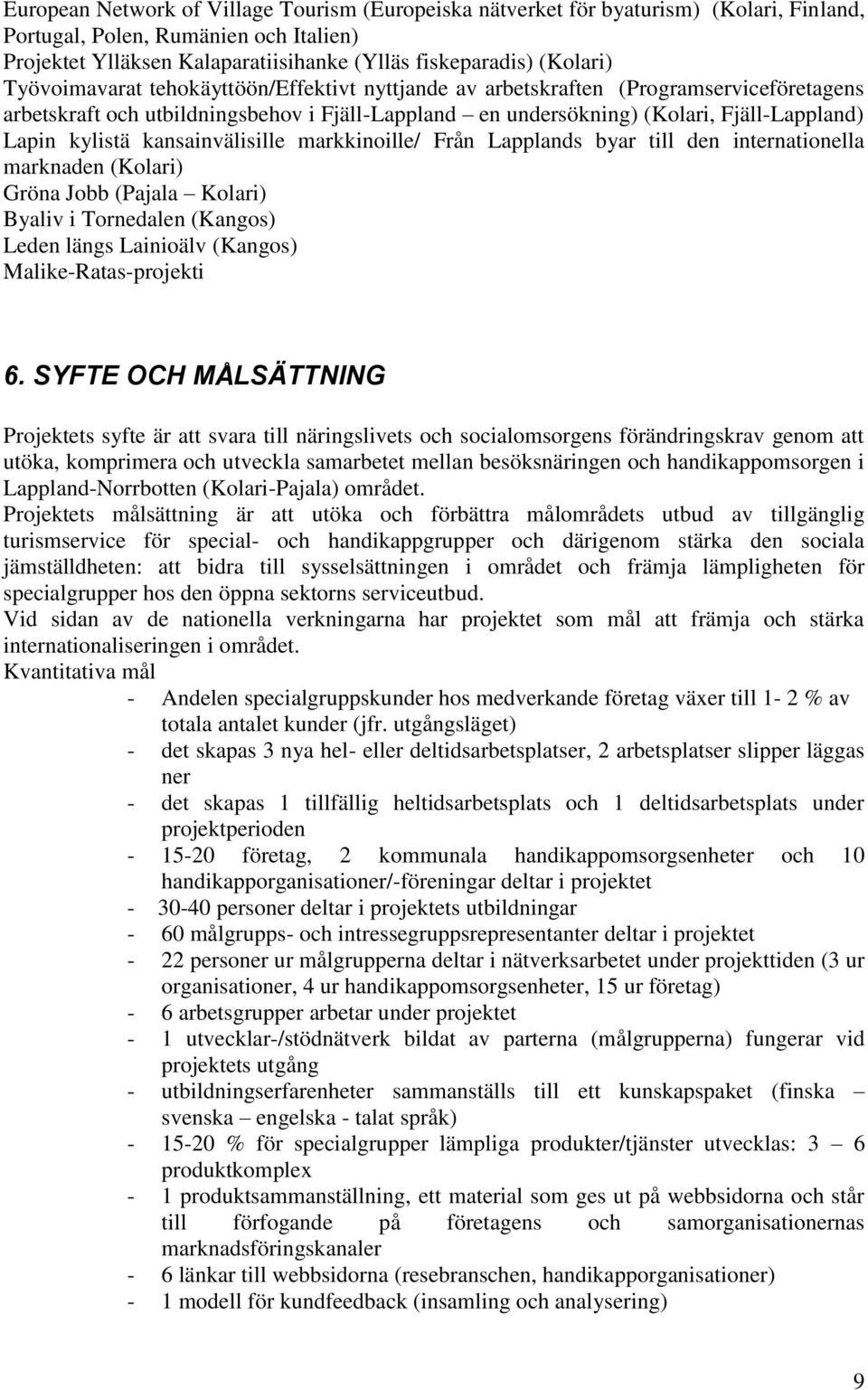 kansainvälisille markkinoille/ Från Lapplands byar till den internationella marknaden (Kolari) Gröna Jobb (Pajala Kolari) Byaliv i Tornedalen (Kangos) Leden längs Lainioälv (Kangos)