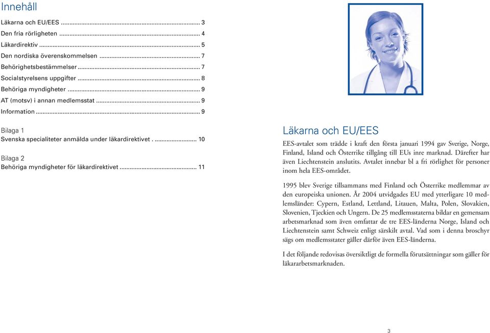 .. 11 Läkarna och EU/EES EES-avtalet som trädde i kraft den första januari 1994 gav Sverige, Norge, Finland, Island och Österrike tillgång till EUs inre marknad.