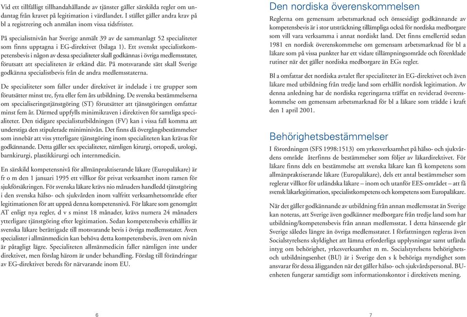 På specialistnivån har Sverige anmält 39 av de sammanlagt 52 specialiteter som finns upptagna i EG-direktivet (bilaga 1).