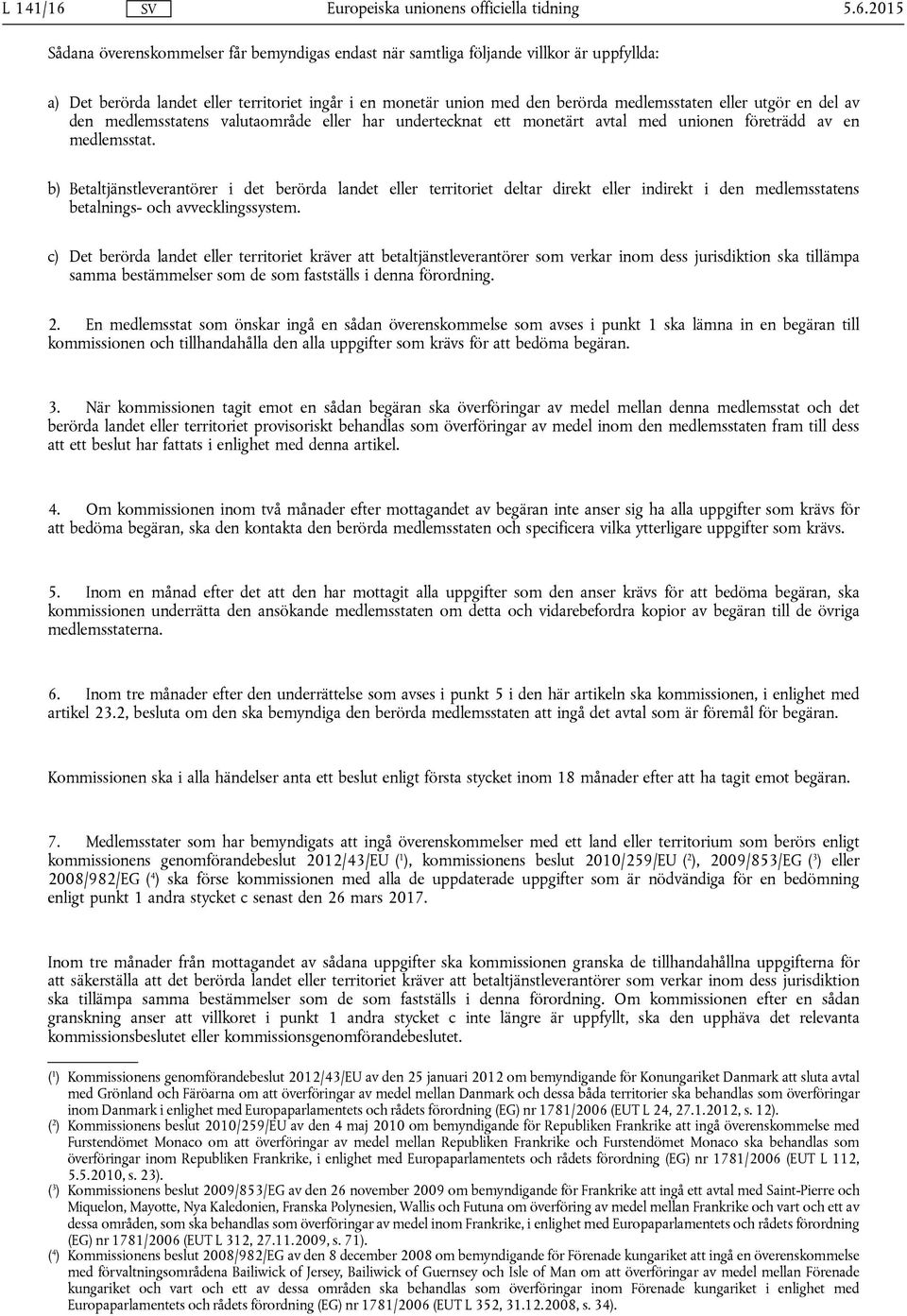 utgör en del av den medlemsstatens valutaområde eller har undertecknat ett monetärt avtal med unionen företrädd av en medlemsstat.