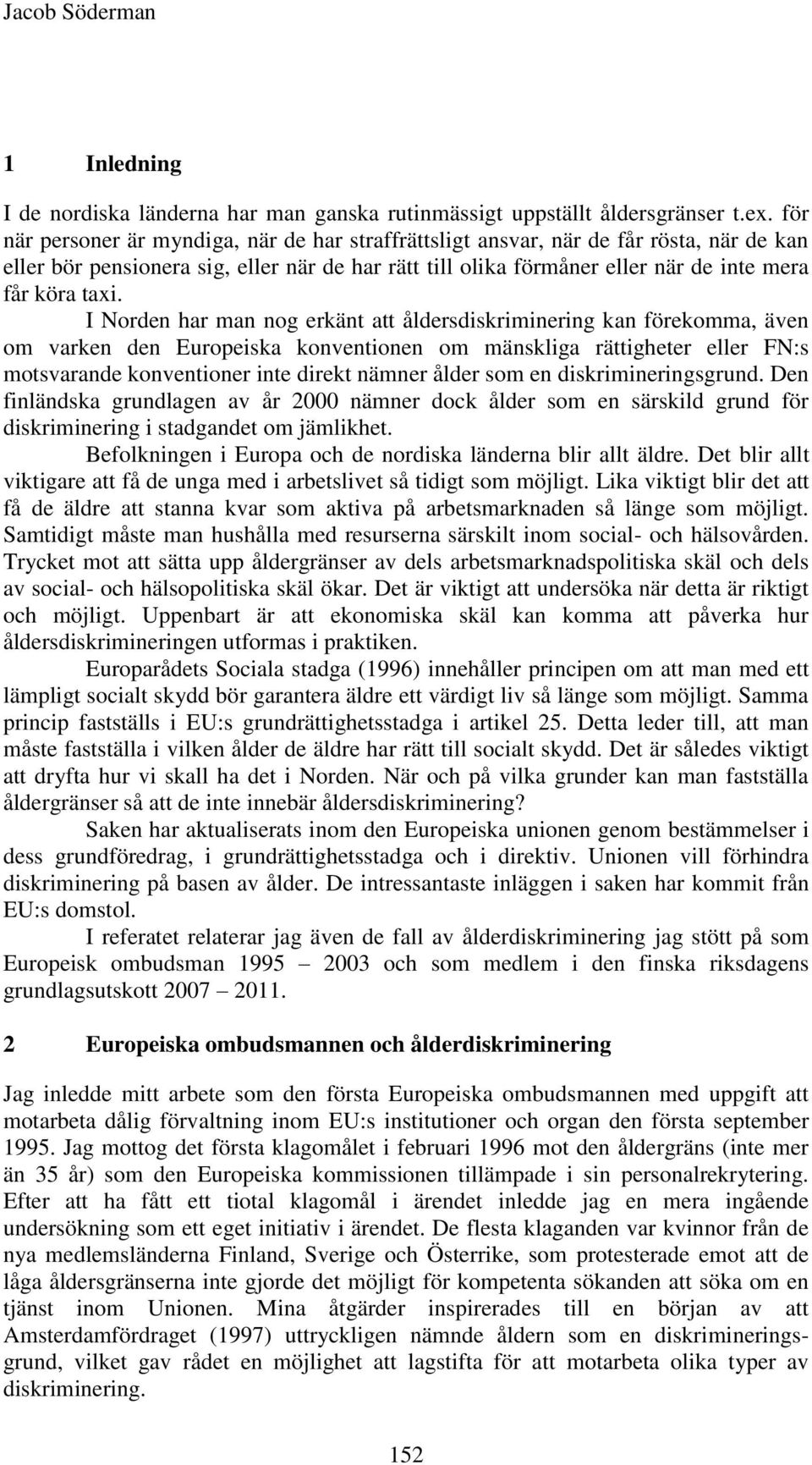 I Norden har man nog erkänt att åldersdiskriminering kan förekomma, även om varken den Europeiska konventionen om mänskliga rättigheter eller FN:s motsvarande konventioner inte direkt nämner ålder