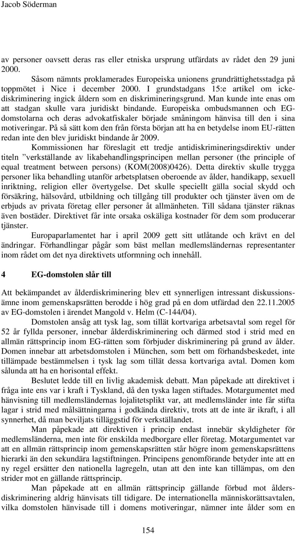 Man kunde inte enas om att stadgan skulle vara juridiskt bindande. Europeiska ombudsmannen och EGdomstolarna och deras advokatfiskaler började småningom hänvisa till den i sina motiveringar.