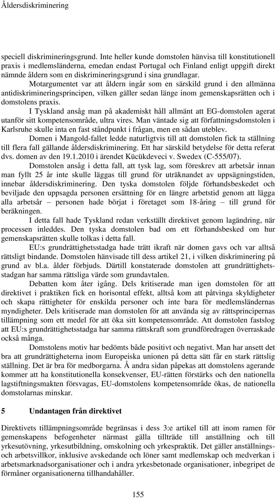 Motargumentet var att åldern ingår som en särskild grund i den allmänna antidiskrimineringsprincipen, vilken gäller sedan länge inom gemenskapsrätten och i domstolens praxis.