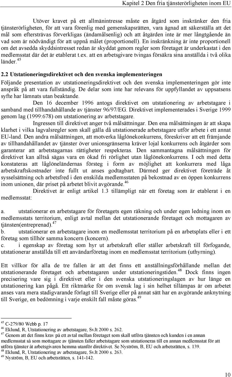 En inskränkning är inte proportionell om det avsedda skyddsintresset redan är skyddat genom regler som företaget är underkastat i den medlemsstat där det är etablerat t.ex.