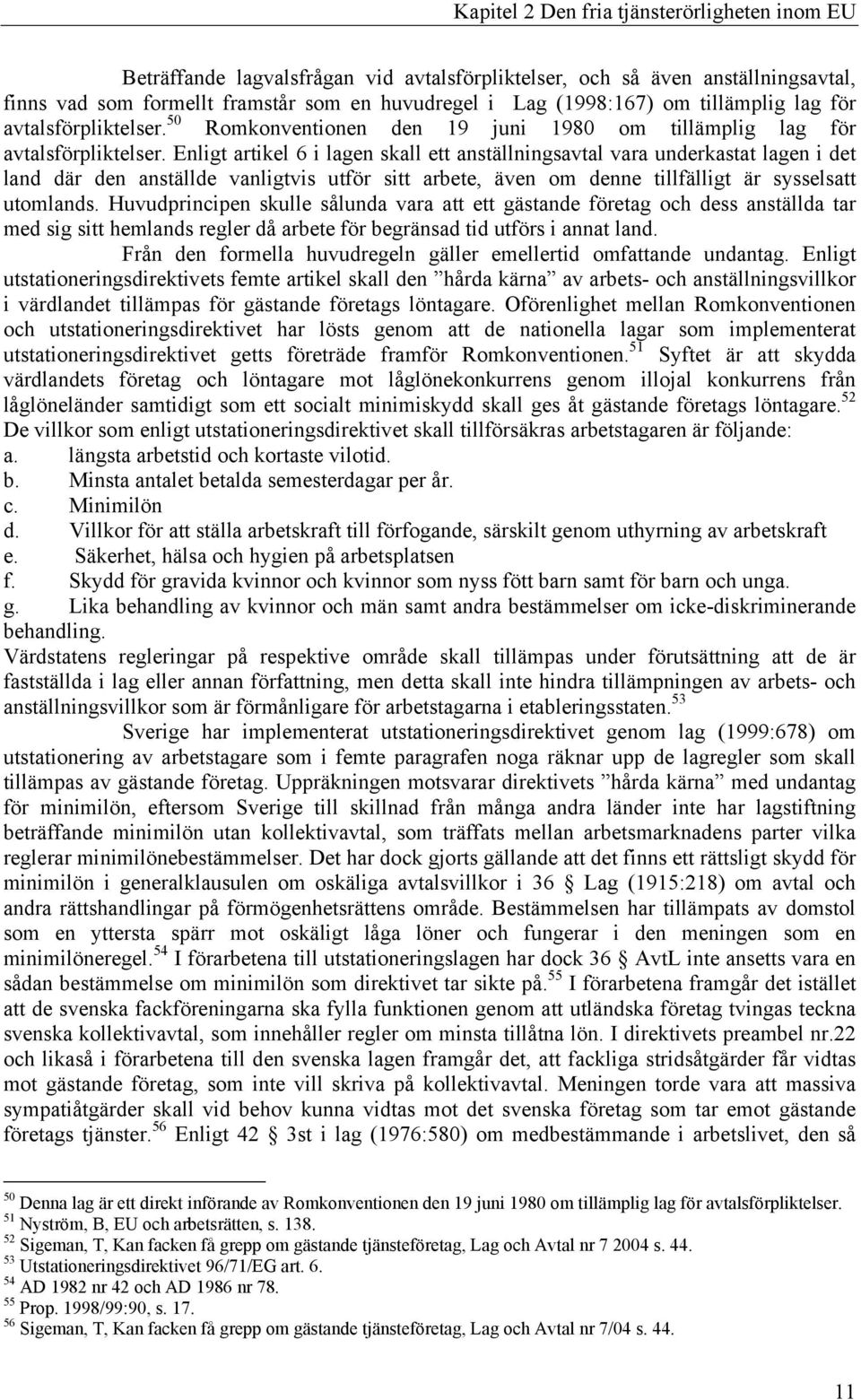 Enligt artikel 6 i lagen skall ett anställningsavtal vara underkastat lagen i det land där den anställde vanligtvis utför sitt arbete, även om denne tillfälligt är sysselsatt utomlands.