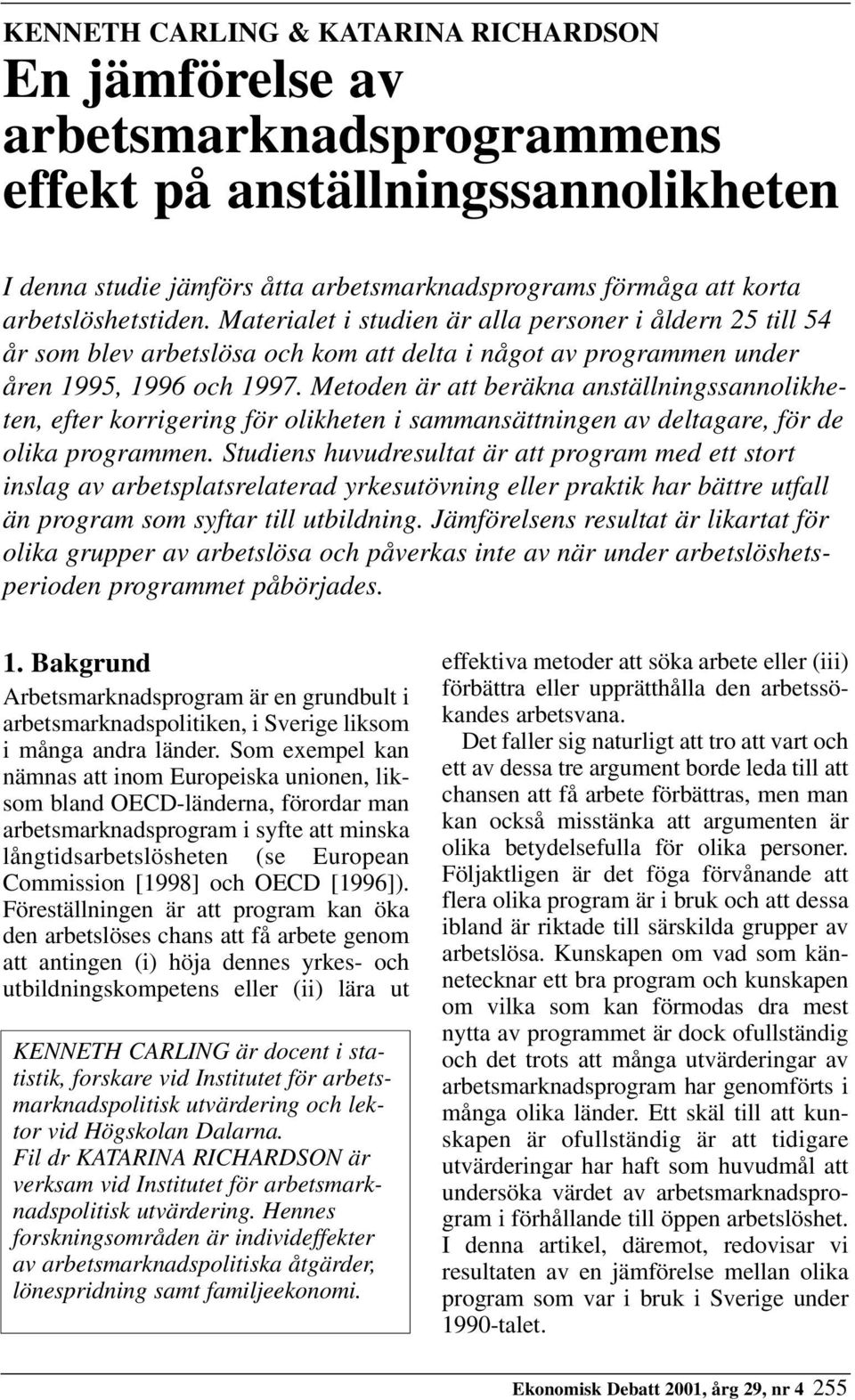 Metoden är att beräkna anställningssannolikheten, efter korrigering för olikheten i sammansättningen av deltagare, för de olika programmen.