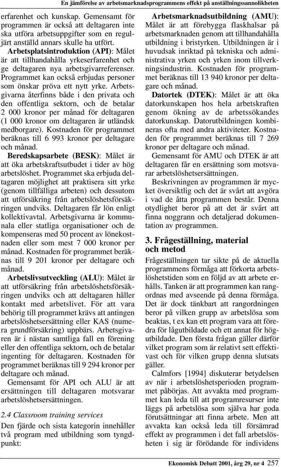 Arbetsplatsintroduktion (API): Målet är att tillhandahålla yrkeserfarenhet och ge deltagaren nya arbetsgivarreferenser. Programmet kan också erbjudas personer som önskar pröva ett nytt yrke.
