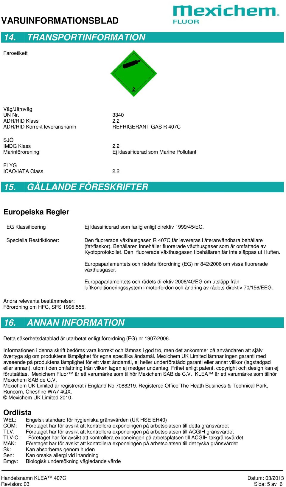 GÄLLANDE FÖRESKRIFTER Europeiska Regler EG Klassificering Speciella Restriktioner: Ej klassificerad som farlig enligt direktiv 1999/45/EC.