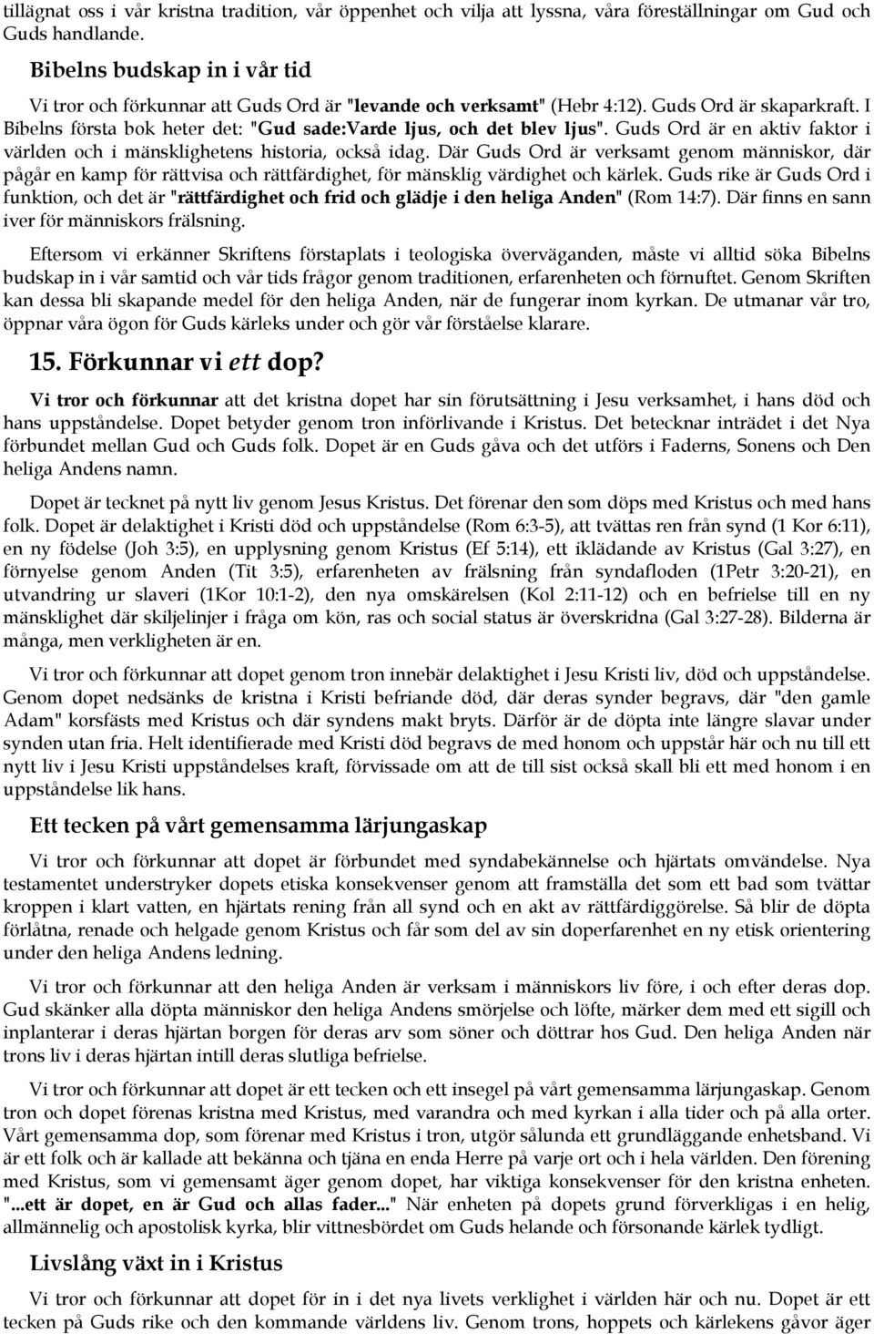 I Bibelns första bok heter det: "Gud sade:varde ljus, och det blev ljus". Guds Ord är en aktiv faktor i världen och i mänsklighetens historia, också idag.